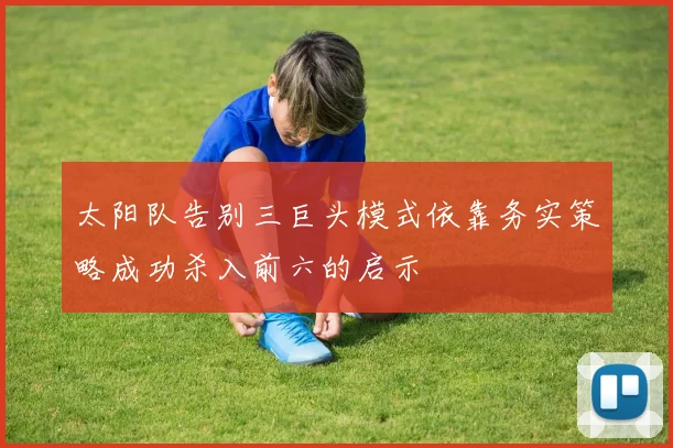 太阳队告别三巨头模式依靠务实策略成功杀入前六的启示