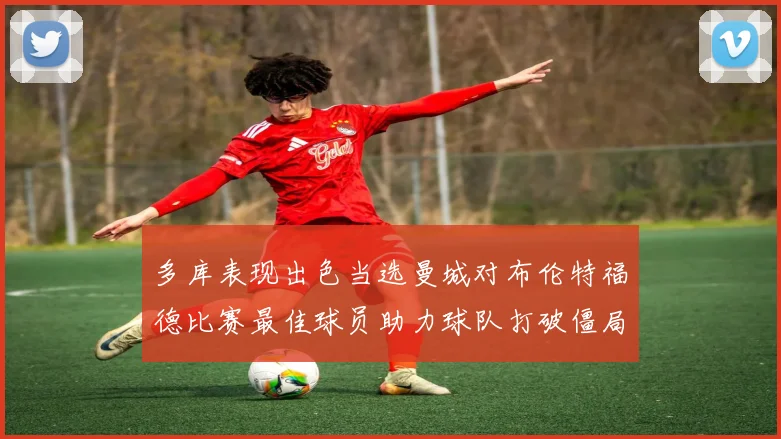 多库表现出色当选曼城对布伦特福德比赛最佳球员助力球队打破僵局
