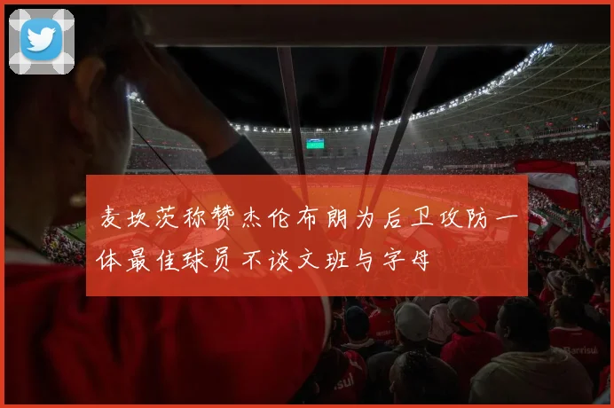 麦坎茨称赞杰伦布朗为后卫攻防一体最佳球员不谈文班与字母