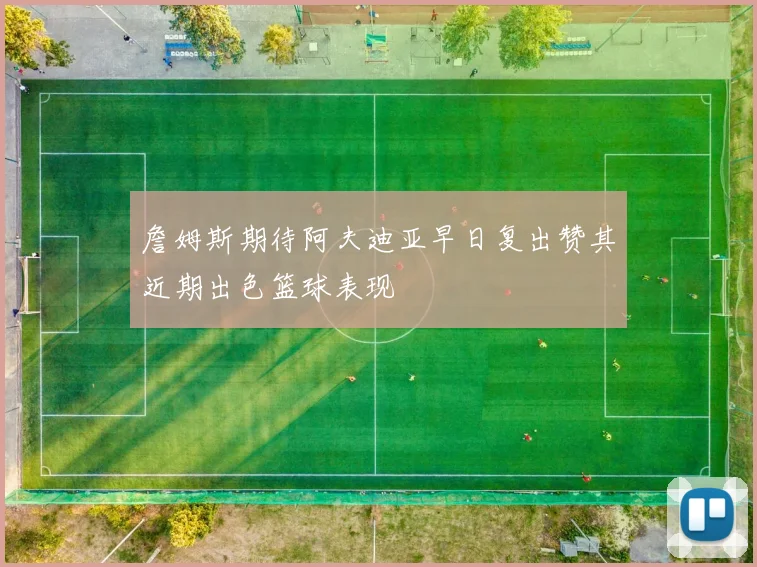 詹姆斯期待阿夫迪亚早日复出赞其近期出色篮球表现