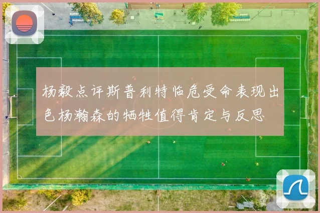 杨毅点评斯普利特临危受命表现出色杨瀚森的牺牲值得肯定与反思