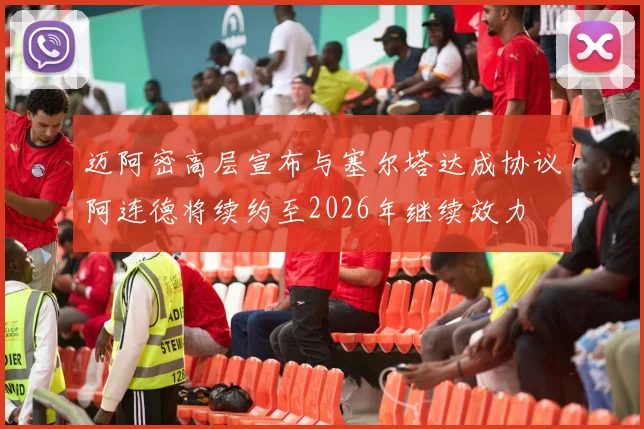 迈阿密高层宣布与塞尔塔达成协议阿连德将续约至2026年继续效力