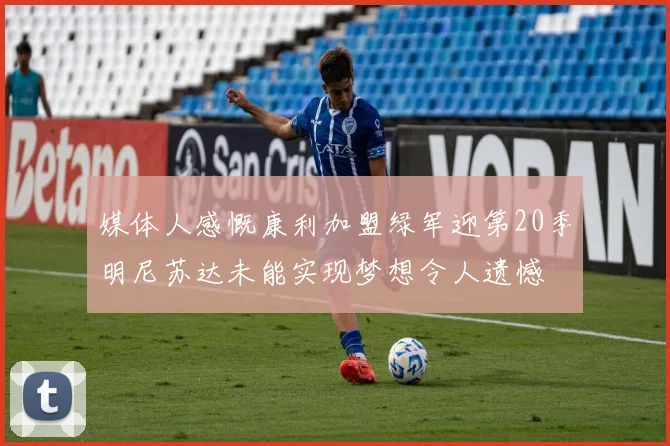 媒体人感慨康利加盟绿军迎第20季明尼苏达未能实现梦想令人遗憾