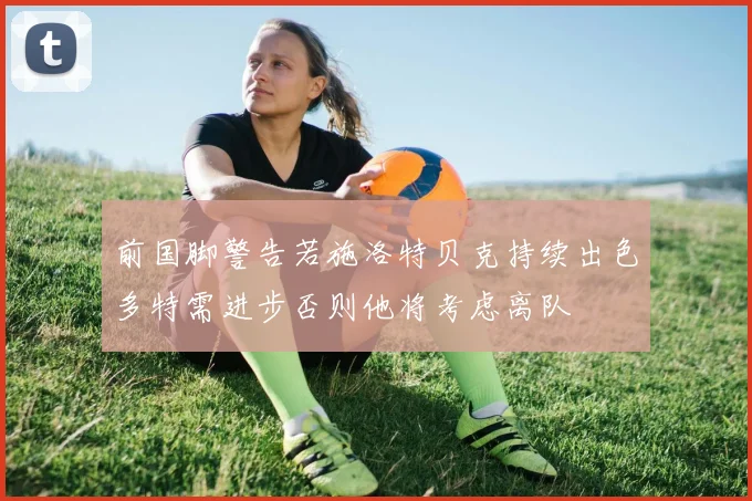 前国脚警告若施洛特贝克持续出色多特需进步否则他将考虑离队